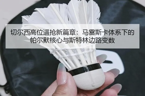 切尔西高位逼抢新篇章：马雷斯卡体系下的帕尔默核心与斯特林边路变数