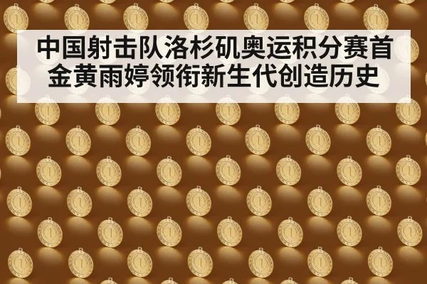 中国射击队洛杉矶奥运积分赛首金黄雨婷领衔新生代创造历史