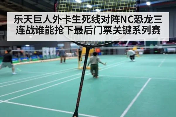 乐天巨人外卡生死线对阵NC恐龙三连战谁能抢下最后门票关键系列赛