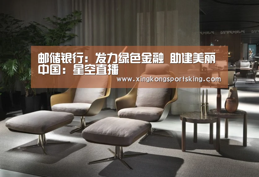 邮储银行:发力绿色金融 助建美丽中国:星空直播