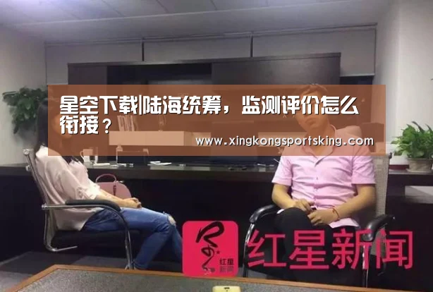 星空下载|陆海统筹,监测评价怎么衔接?(图2) 星空下载