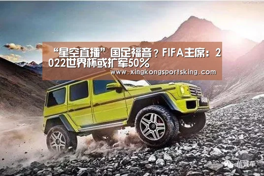 “星空直播”国足福音?FIFA主席:2022世界杯或扩军50%(图3) 星空官网
