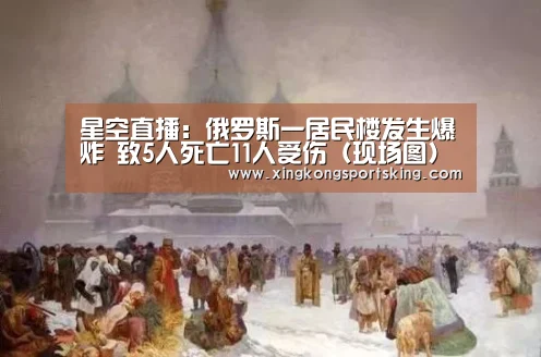 星空直播:俄罗斯一居民楼发生爆炸 致5人死亡11人受伤(现场图)(图2) 星空竞猜