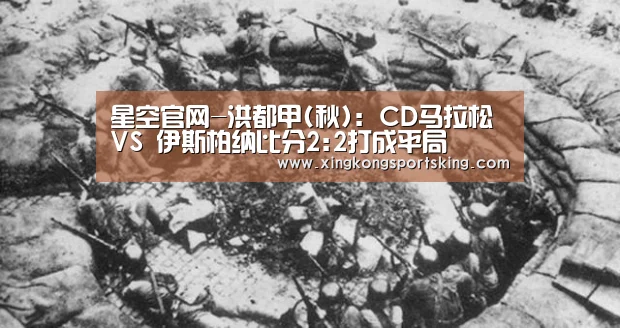 星空官网-洪都甲(秋): CD马拉松 VS 伊斯柏纳比分2:2打成平局